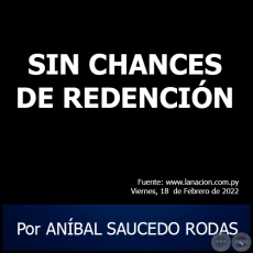 SIN CHANCES DE REDENCIN - Por ANBAL SAUCEDO RODAS - Viernes, 18 de Febrero de 2022
